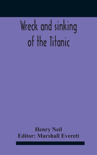 Wreck And Sinking Of The Titanic; The Ocean’S Greatest Disaster A Graphic And Thrilling Account Of The Sinking Of The Greatest Floating Palace Ever Built Carrying Down To Watery Graves More Than 1,500 Souls Giving Exciting Escapes From Death And Acts Of H