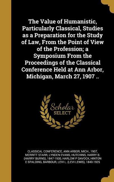 The Value of Humanistic, Particularly Classical, Studies as a Preparation for the Study of Law, From the Point of View of the Profession; a Symposium