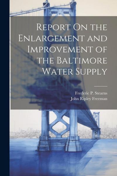 Report On the Enlargement and Improvement of the Baltimore Water Supply