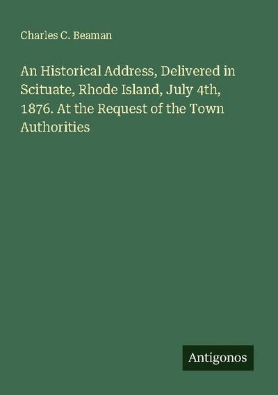 An Historical Address, Delivered in Scituate, Rhode Island, July 4th, 1876. At the Request of the Town Authorities