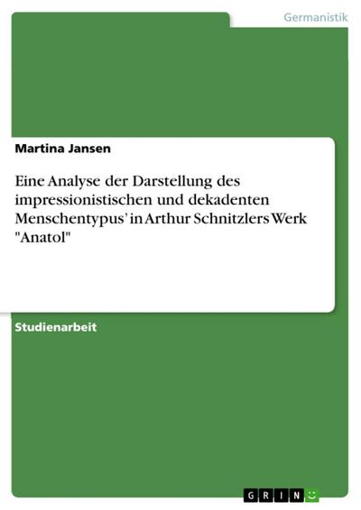 Eine Analyse der Darstellung des impressionistischen und dekadenten Menschentypus’ in Arthur Schnitzlers Werk "Anatol"