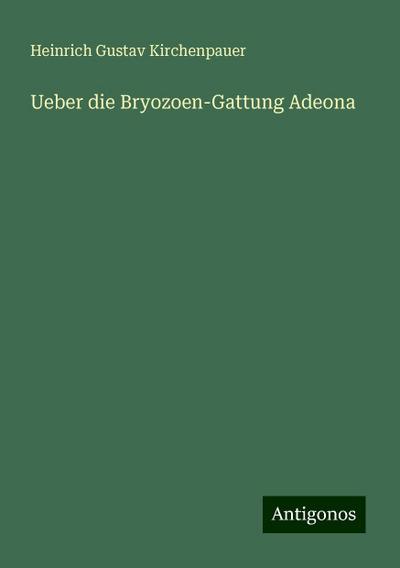 Kirchenpauer, H: Ueber die Bryozoen-Gattung Adeona