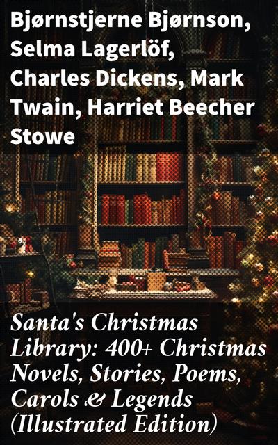 Santa’s Christmas Library: 400+ Christmas Novels, Stories, Poems, Carols & Legends (Illustrated Edition)