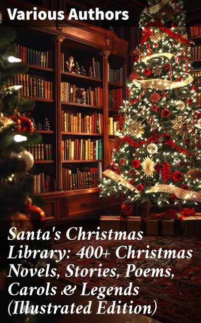 Santa’s Christmas Library: 400+ Christmas Novels, Stories, Poems, Carols & Legends (Illustrated Edition)