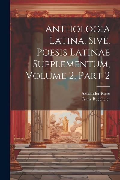 Anthologia Latina, Sive, Poesis Latinae Supplementum, Volume 2, Part 2