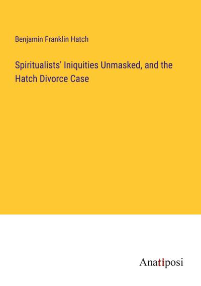 Spiritualists’ Iniquities Unmasked, and the Hatch Divorce Case