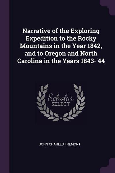 Narrative of the Exploring Expedition to the Rocky Mountains in the Year 1842, and to Oregon and North Carolina in the Years 1843-’44
