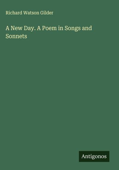 A New Day. A Poem in Songs and Sonnets