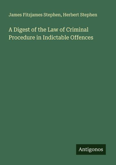 A Digest of the Law of Criminal Procedure in Indictable Offences