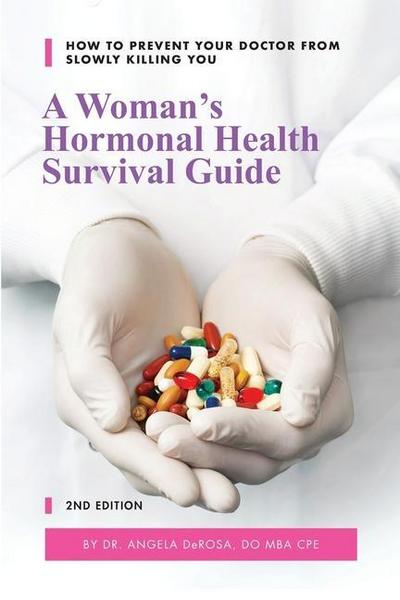 A Woman’s Hormonal Health Survival Guide: How to Prevent Your Doctor from Slowly Killing You