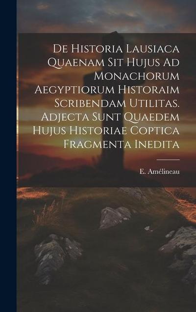 De Historia Lausiaca Quaenam Sit Hujus Ad Monachorum Aegyptiorum Historaim Scribendam Utilitas. Adjecta Sunt Quaedem Hujus Historiae Coptica Fragmenta