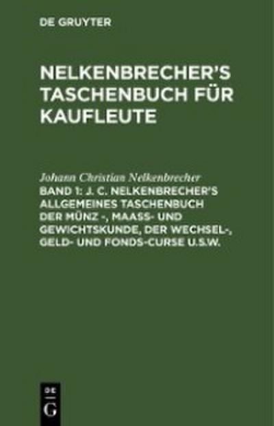 J. C. Nelkenbrecher’s allgemeines Taschenbuch der Münz -, Maaß- und Gewichtskunde, der Wechsel-, Geld- und Fonds-Curse u.s.w.