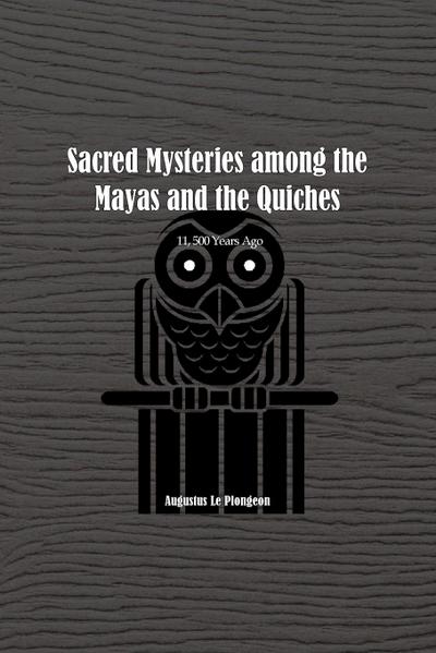Sacred Mysteries among the Mayas and the Quiches - 11, 500 Years Ago