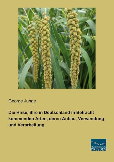 Die Hirse, ihre in Deutschland in Betracht kommenden Arten, deren Anbau, Verwendung und Verarbeitung