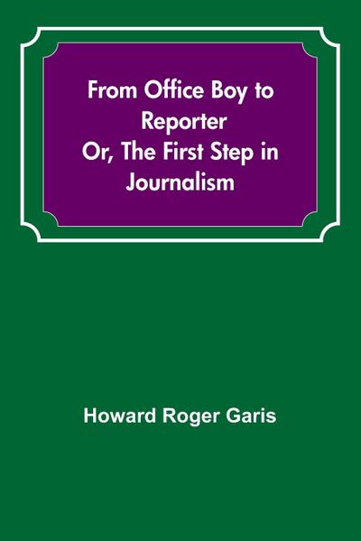 From Office Boy to Reporter; Or, The First Step in Journalism