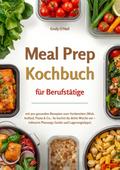 Meal Prep für Berufstätige mit 500 gesunden Rezepten zum Vorbereiten (Wok, Auflauf, Pasta & Co.: So kochst du deine Woche vor – inklusive Planungs-Guide und Lagerungstipps)