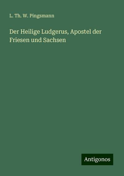 Pingsmann, L: Heilige Ludgerus, Apostel der Friesen und Sach