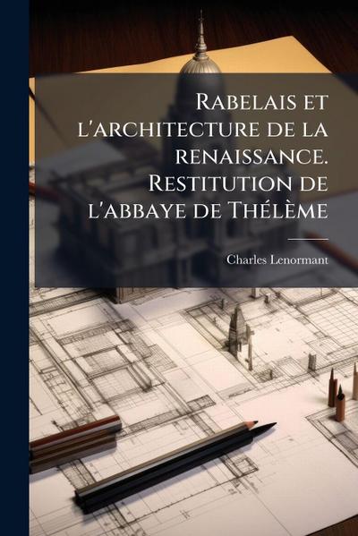 Rabelais et l’architecture de la renaissance. Restitution de l’abbaye de ThÃ(c)lème