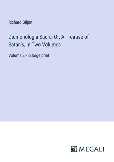 Dæmonologia Sacra; Or, A Treatise of Satan’s, In Two Volumes