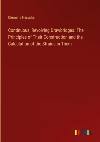 Continuous, Revolving Drawbridges. The Principles of Their Construction and the Calculation of the Strains in Them