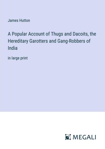 A Popular Account of Thugs and Dacoits, the Hereditary Garotters and Gang-Robbers of India