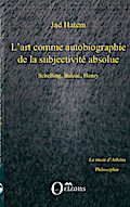 ART (L’) COMME AUTOBIOGRAPHIE DE LA SUBJECTIVITE ABSOLUE, SCHELLING, BALZAC, HENRY