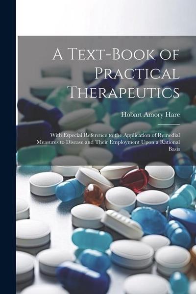 A Text-Book of Practical Therapeutics: With Especial Reference to the Application of Remedial Measures to Disease and Their Employment Upon a Rational