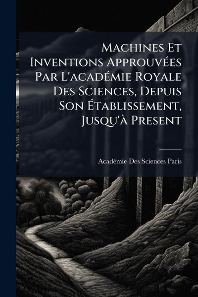 Machines Et Inventions ApprouvÃ(c)es Par L’acadÃ(c)mie Royale Des Sciences, Depuis Son Ã&#137;tablissement, Jusqu’Ã Present