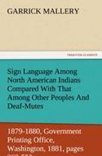 Sign Language Among North American Indians Compared With That Among Other Peoples And Deaf-Mutes First Annual Report of the Bureau of Ethnology to the Secretary of the Smithsonian Institution, 1879-1880, Government Printing Office, Washington, 1881, pages 263-552