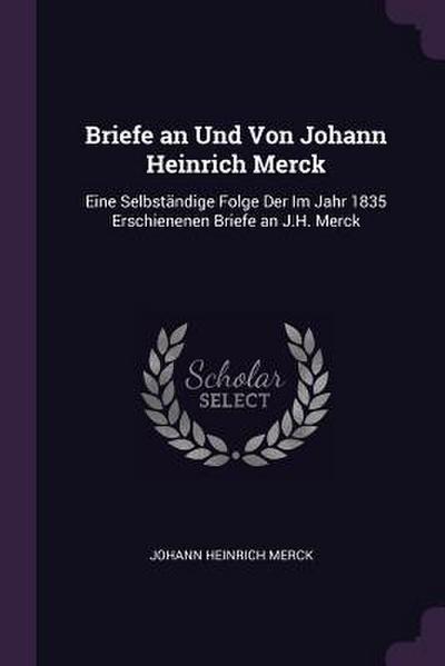 Briefe an Und Von Johann Heinrich Merck