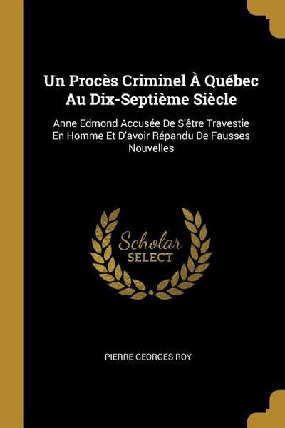 Un Procès Criminel À Québec Au Dix-Septième Siècle: Anne Edmond Accusée De S’être Travestie En Homme Et D’avoir Répandu De Fausses Nouvelles