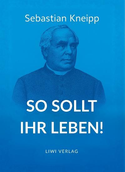Sebastian Kneipp: So sollt ihr leben!