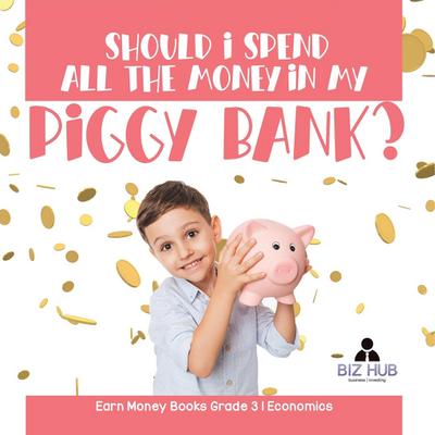 Should I Spend All The Money In My Piggy Bank? | Earn Money Books Grade 3 | Economics