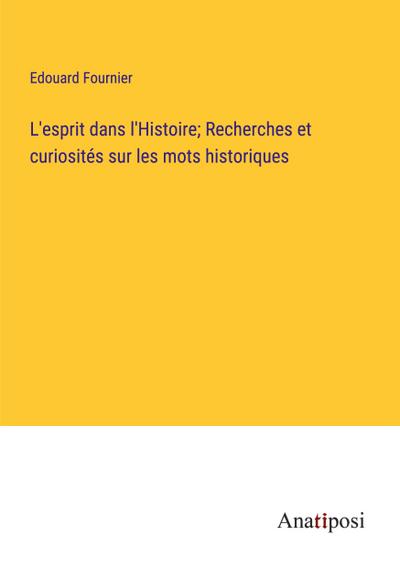 L’esprit dans l’Histoire; Recherches et curiosités sur les mots historiques