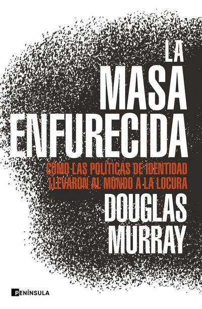 La masa enfurecida : cómo las políticas de identidad llevaron al mundo a la locura