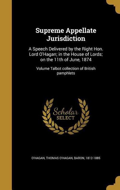 Supreme Appellate Jurisdiction: A Speech Delivered by the Right Hon. Lord O’Hagan; in the House of Lords; on the 11th of June, 1874; Volume Talbot col
