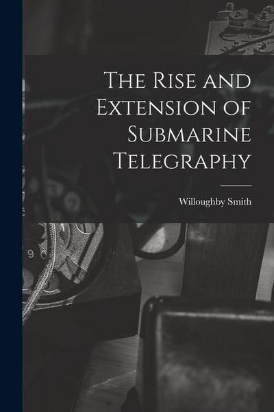 The Rise and Extension of Submarine Telegraphy