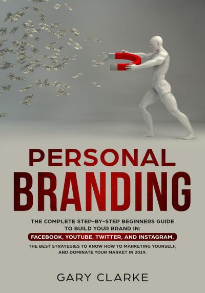 Personal Branding, The Complete Step-by-Step Beginners Guide to Build Your Brand in (Facebook,YouTube,Twitter,and Instagram.  The Best Strategies to Know How to Marketing Yourself.)