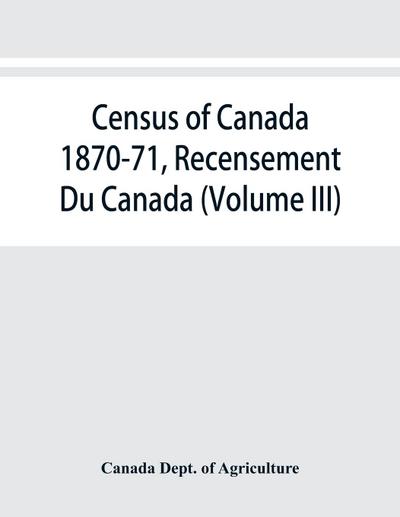 Census of Canada 1870-71, Recensement Du Canada (Volume III)