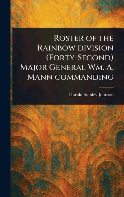 Roster of the Rainbow Division (Forty-Second) Major General Wm. A. Mann Commanding