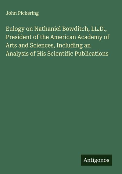 Eulogy on Nathaniel Bowditch, LL.D., President of the American Academy of Arts and Sciences, Including an Analysis of His Scientific Publications