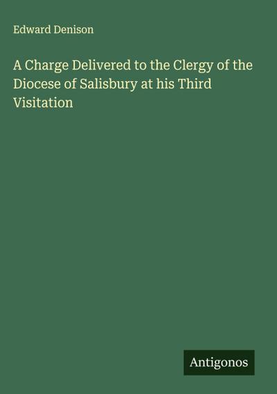 A Charge Delivered to the Clergy of the Diocese of Salisbury at his Third Visitation