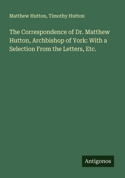 The Correspondence of Dr. Matthew Hutton, Archbishop of York: With a Selection From the Letters, Etc.