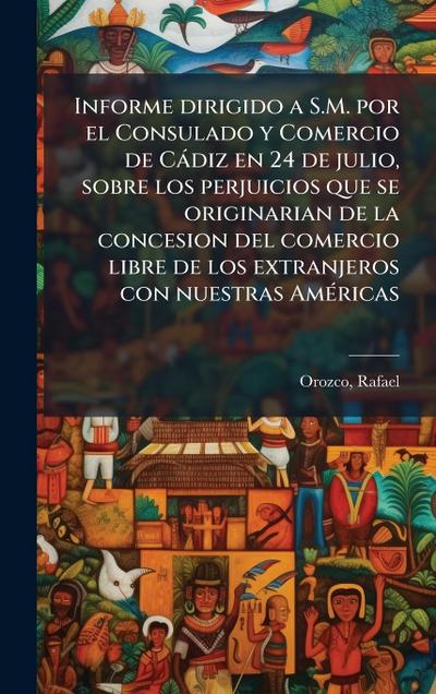 Informe dirigido a S.M. por el Consulado y Comercio de Càdiz en 24 de julio, sobre los perjuicios que se originarian de la concesion del comercio libre de los extranjeros con nuestras AmÃ(c)ricas