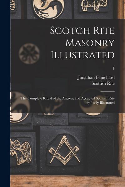 Scotch Rite Masonry Illustrated: the Complete Ritual of the Ancient and Accepted Scottish Rite Profusely Illustrated; 1