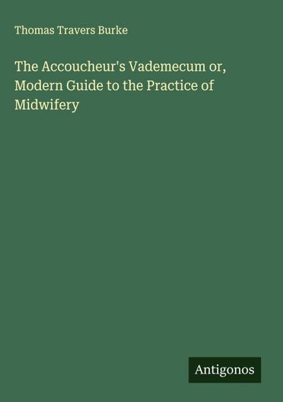 The Accoucheur’s Vademecum or, Modern Guide to the Practice of Midwifery