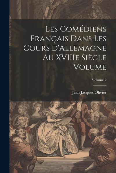 Les comédiens français dans les cours d’Allemagne au XVIIIe siècle Volume; Volume 2