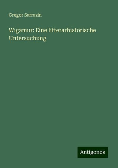 Sarrazin, G: Wigamur: Eine litterarhistorische Untersuchung