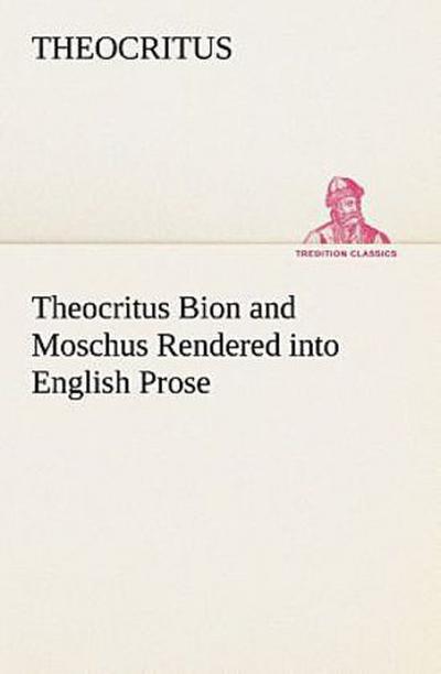Theocritus Bion and Moschus Rendered into English Prose