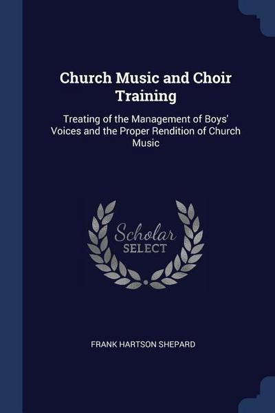 Church Music and Choir Training: Treating of the Management of Boys’ Voices and the Proper Rendition of Church Music